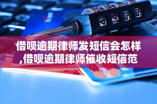 借呗逾期律师发短信会怎样,借呗逾期律师催收短信范文