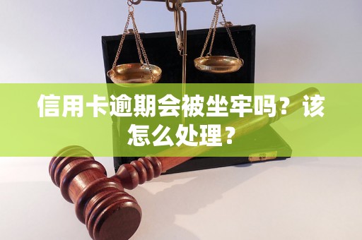 信用卡逾期会被坐牢吗？该怎么处理？