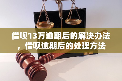 借呗13万逾期后的解决办法，借呗逾期后的处理方法