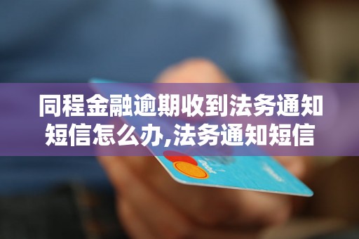 同程金融逾期收到法务通知短信怎么办,法务通知短信处理流程详解