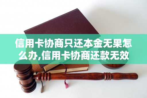 信用卡协商只还本金无果怎么办,信用卡协商还款无效应该怎样处理