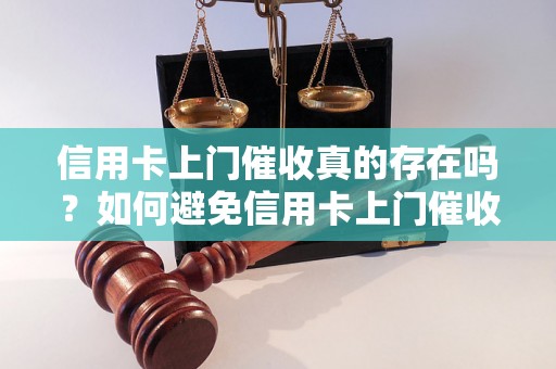 信用卡上门催收真的存在吗？如何避免信用卡上门催收的风险？