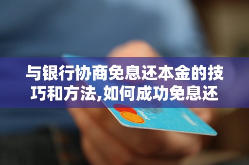 与银行协商免息还本金的技巧和方法,如何成功免息还本金