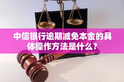 中信银行逾期减免本金的具体操作方法是什么？