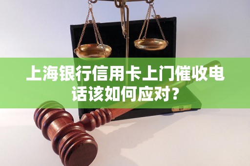 上海银行信用卡上门催收电话该如何应对？