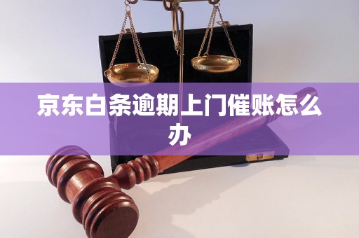 京东白条逾期上门催账怎么办