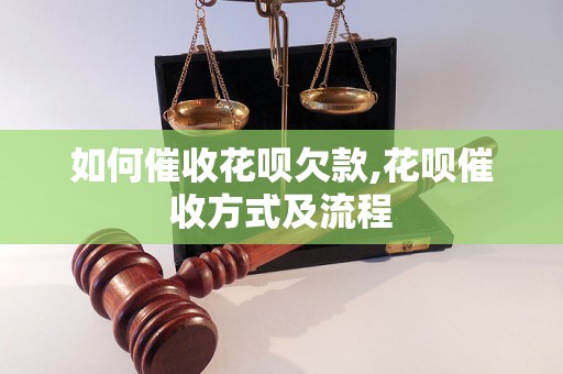 如何催收花呗欠款,花呗催收方式及流程