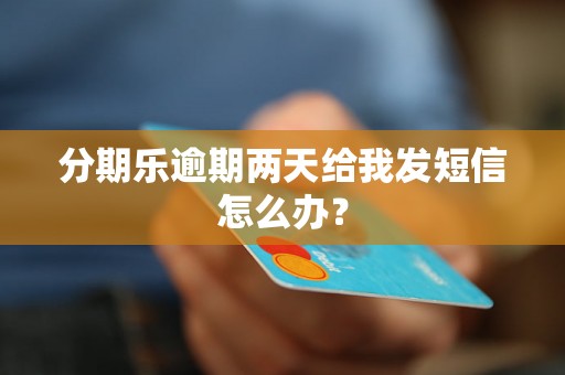 分期乐逾期两天给我发短信怎么办？