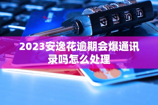 2023安逸花逾期会爆通讯录吗怎么处理