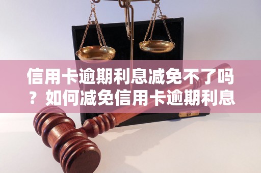 信用卡逾期利息减免不了吗？如何减免信用卡逾期利息？