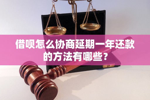 借呗怎么协商延期一年还款的方法有哪些？