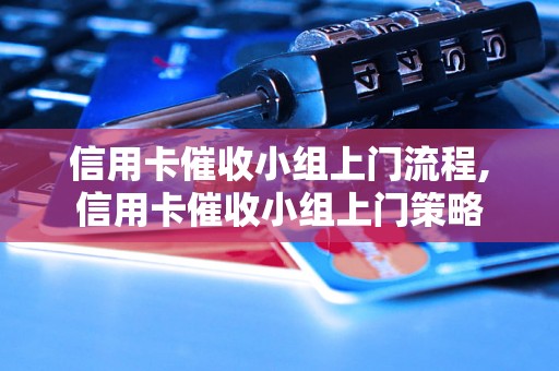 信用卡催收小组上门流程,信用卡催收小组上门策略