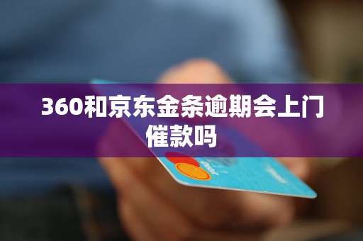 360和京东金条逾期会上门催款吗