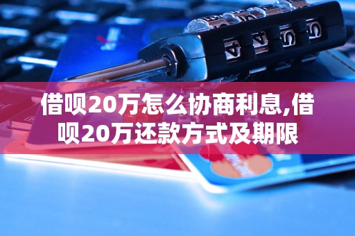 借呗20万怎么协商利息,借呗20万还款方式及期限