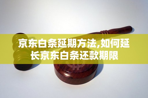 京东白条延期方法,如何延长京东白条还款期限