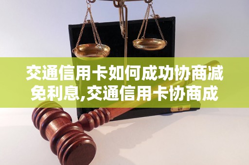 交通信用卡如何成功协商减免利息,交通信用卡协商成功的技巧和方法