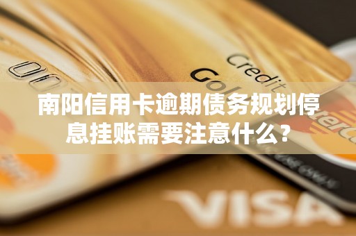 南阳信用卡逾期债务规划停息挂账需要注意什么？