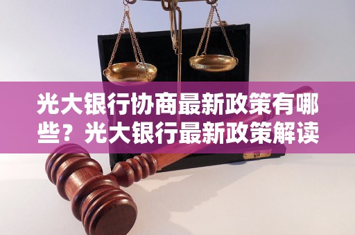 光大银行协商最新政策有哪些？光大银行最新政策解读