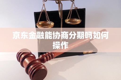 京东金融能协商分期吗如何操作