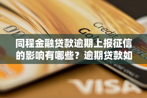 同程金融贷款逾期上报征信的影响有哪些？逾期贷款如何解决？