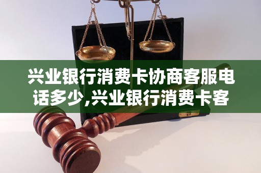 兴业银行消费卡协商客服电话多少,兴业银行消费卡客服电话号码