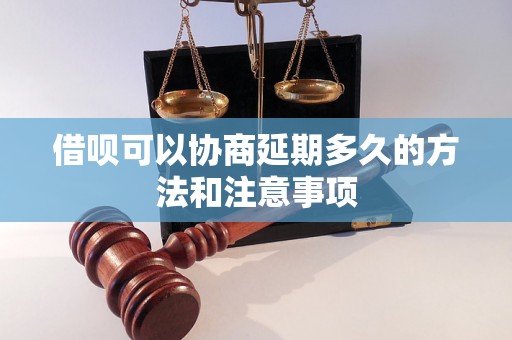 借呗可以协商延期多久的方法和注意事项