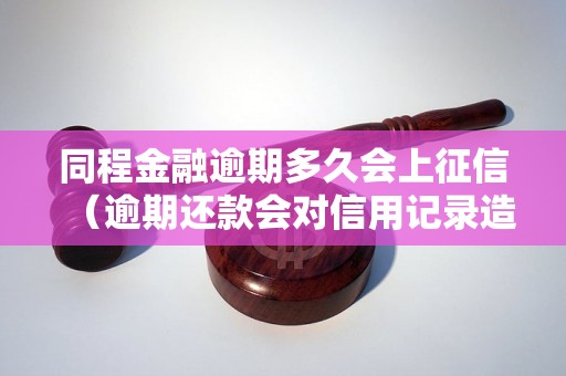 同程金融逾期多久会上征信（逾期还款会对信用记录造成多大影响）