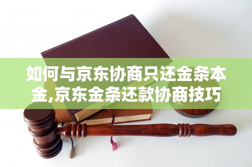 如何与京东协商只还金条本金,京东金条还款协商技巧