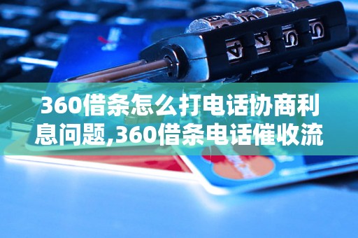 360借条怎么打电话协商利息问题,360借条电话催收流程详解