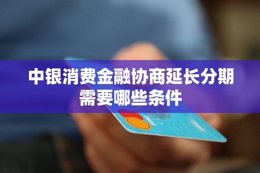 中银消费金融协商延长分期需要哪些条件