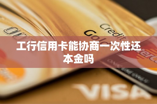 工行信用卡能协商一次性还本金吗