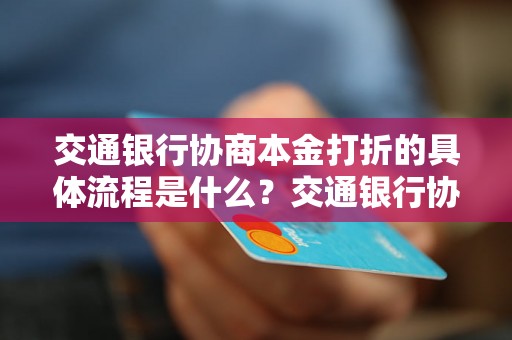 交通银行协商本金打折的具体流程是什么？交通银行协商本金打折的条件有哪些？