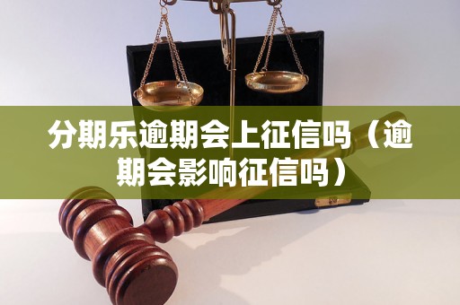 分期乐逾期会上征信吗（逾期会影响征信吗）