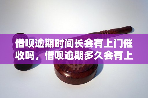 借呗逾期时间长会有上门催收吗，借呗逾期多久会有上门催收