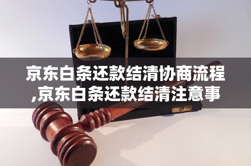 京东白条还款结清协商流程,京东白条还款结清注意事项