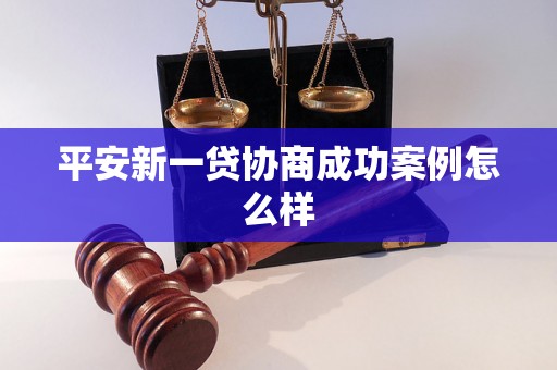 平安新一贷协商成功案例怎么样