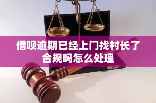 借呗逾期已经上门找村长了合规吗怎么处理