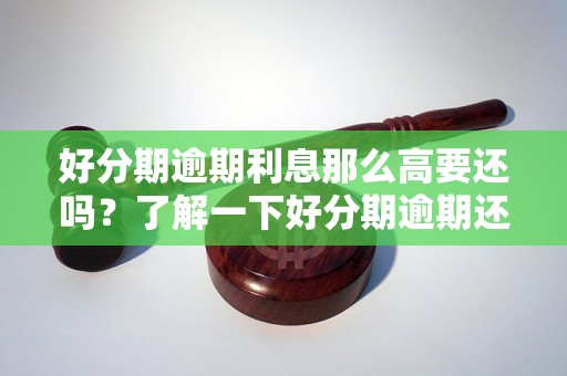 好分期逾期利息那么高要还吗？了解一下好分期逾期还款规则