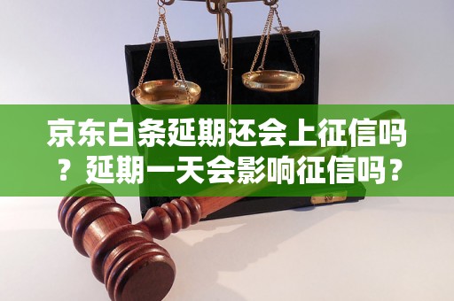 京东白条延期还会上征信吗？延期一天会影响征信吗？