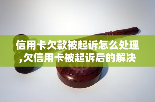 信用卡欠款被起诉怎么处理,欠信用卡被起诉后的解决办法