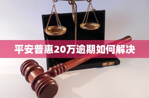 平安普惠20万逾期如何解决