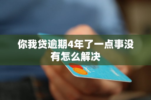 你我贷逾期4年了一点事没有怎么解决