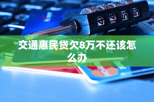 交通惠民贷欠8万不还该怎么办