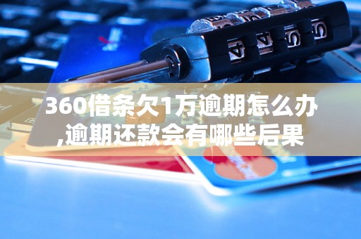 360借条欠1万逾期怎么办,逾期还款会有哪些后果