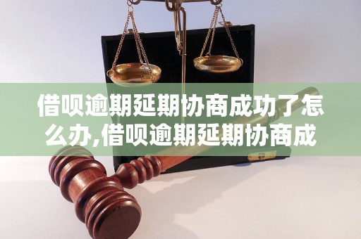 借呗逾期延期协商成功了怎么办,借呗逾期延期协商成功的经验分享