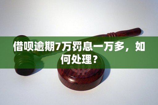 借呗逾期7万罚息一万多，如何处理？