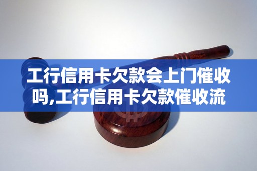 工行信用卡欠款会上门催收吗,工行信用卡欠款催收流程解析