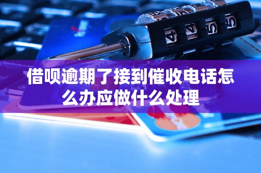 借呗逾期了接到催收电话怎么办应做什么处理