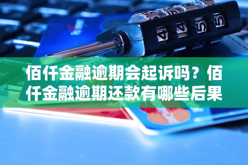 佰仟金融逾期会起诉吗？佰仟金融逾期还款有哪些后果？