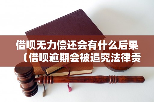 借呗无力偿还会有什么后果（借呗逾期会被追究法律责任吗）